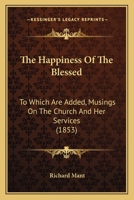 The Happiness Of The Blessed: To Which Are Added, Musings On The Church And Her Services 1166303837 Book Cover