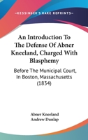 An Introduction To The Defense Of Abner Kneeland, Charged With Blasphemy: Before The Municipal Court, In Boston, Massachusetts 1164573829 Book Cover