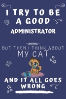 I Try To Be A Good Administrator But Then I Think About My Cat And It All Goes Wrong: Perfect Gag Gift For A Good Administrator Who Loves Their Cat! | ... Format | Office | Birthday | Christmas | Xmas 1678557447 Book Cover