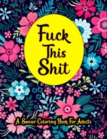 Fuck This Shit A Swear Word Coloring Book For Adults: Adults Cuss word Relaxation Stress Relief tanagers colouring colored pages curse words Funny & ... Paper Insults Angers Professors stress relief B08XFMDN7N Book Cover