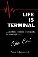 Life is Terminal: A Doctor's Common Sense Guide for Making it to the End 0995888205 Book Cover
