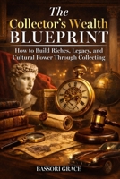 The Collector’s Wealth Blueprint: How to Build Riches, Legacy, and Cultural Power Through Collecting B0GPY47JMS Book Cover
