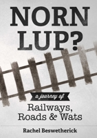 Norn Lup? - A Journey of Railways, Roads and Wats 1291324259 Book Cover