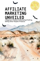 Affiliate Marketing Unveiled: A Beginner's Guide to Generating Profit by Selling Other People's Products 1088294758 Book Cover
