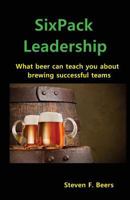 SixPack Leadership: What beer can teach you about brewing successful teams 0692082336 Book Cover