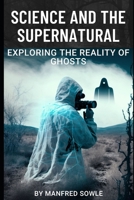 Science and the Supernatural: Exploring the Reality of Ghosts B0BYR86FX2 Book Cover