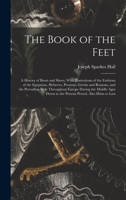 The Book of the Feet; a History of Boots and Shoes, With Illustrations of the Fashions of the Egyptians, Hebrews, Persians, Greeks and Romans, and the ... to the Present Period. Also Hints to Last 1016363443 Book Cover