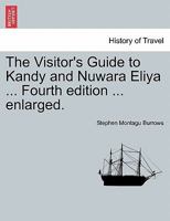 The Visitor's Guide To Kandy And Nuwara Eliya: Containing A Topographical Description Of The Towns And Their Neighbourhood, A Short Historical Sketch And Various Useful Information 1018797696 Book Cover