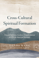 Cross-Cultural Spiritual Formation: Chinese Seminary Students' Transformation in a North American Seminary B0GXGVGQW3 Book Cover