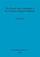 The Bronze Age Landscape of the Northern English Midlands 1841715115 Book Cover