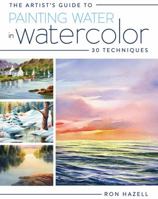 The Artist's Guide to Painting Water in Watercolor: 30+ Techniques 144033725X Book Cover