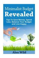 The Minimalist Budget Revealed: : Tips To Save Money, Spend Less, Balance Your Budget And Live Happy 1500651753 Book Cover