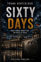 SIXTY DAYS: A Political Thriller About Power, Money, and the Price of Truth B0HBWC5GRN Book Cover
