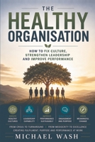 The Healthy Organisation: How to Fix Culture, Strengthen Leadership and Improve Performance 1066651264 Book Cover