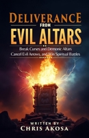 Deliverance from Evil Altars: Break Curses and Demonic Altars, Cancel Evil Arrows, and Win Spiritual Battles B0F4Y2Y5H1 Book Cover