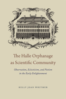 The Halle Orphanage as Scientific Community: Observation, Eclecticism, and Pietism in the Early Enlightenment 022624377X Book Cover