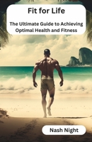 Fit for Life: The Ultimate Guide to Achieving Optimal Health and Fitness B0C1JK3N8R Book Cover