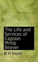 The Life and Services of Captain Philip Beaver 1019007583 Book Cover