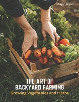 The Art of Backyard Farming: Growing Vegetables and Herbs B0C1J1LWBH Book Cover
