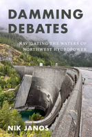 Damming Debates: Navigating the Waters of Northwest Hydropower 0295755652 Book Cover