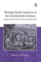 Writing North America in the Seventeenth Century: English Representations in Print and Manuscript 0754657000 Book Cover