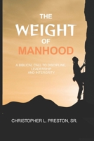 The Weight of Manhood: A Biblical Call to Discipline, Leadership, and Integrity B0H58HLL12 Book Cover