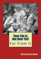 Your Life Is Not Over Yet!: Far From It 1484885155 Book Cover