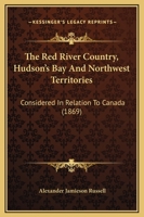 The Red River Country, Hudson's Bay And Northwest Territories: Considered In Relation To Canada 1104324806 Book Cover