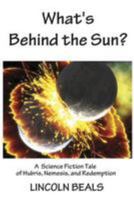 What's Behind the Sun?: A Science Fiction Tale of Hubris, Nemesis and Redemption 153091759X Book Cover