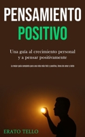 Pensamiento positivo: Una gu�a al crecimiento personal y a pensar positivamente (La mejor gu�a completa para una vida m�s feliz y positiva, llena de amor y �xito) 1989891047 Book Cover