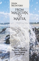 From MAGICIAN to MASTER: The Creator’s Formula - Making Your Dreams Come True 1089537794 Book Cover