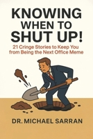 Knowing When to Shut Up!: 21 Cringe Stories to Keep You from Becoming the Next Office Meme B0G41R76W5 Book Cover