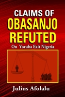 Claims of Obasanjo Refuted: On Yoruba Exit Nigeria B09Y8Z6CP8 Book Cover
