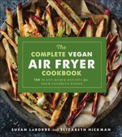 The Complete Vegan Air Fryer Cookbook: 150 Plant-Based Recipes for Your Favorite Foods 1454933100 Book Cover