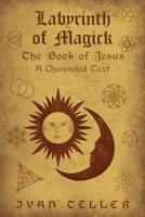 Labyrinth of Magick: The Book of Jesus: A Channeled Text B0BKHPZCKY Book Cover