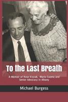 To the Last Breath: A Memoir of Rose Kryzak, Mario Cuomo and Senior Advocacy in Albany 1090229674 Book Cover