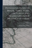 Pioneering in South Brazil, Three Years of Forest and Prairie Life in the Province of Paraa; Volume 1 1019248270 Book Cover