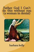 Father God I Can't do this without you (a woman in denial) 1478277912 Book Cover