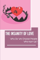 The Insanity Of Love: Why Do We Choose People Who Hurt Us?: Scared Of Being In A Relationship null Book Cover