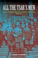 All the Tsar's Men: Russia's General Staff and the Fate of the Empire, 1898–1914 0801895456 Book Cover