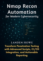 Nmap Recon Automation for Modern Cybersecurity: Transform Penetration Testing with Advanced Scripts, CI/CD Integration, and Actionable Reporting B0FLQ9KJPY Book Cover