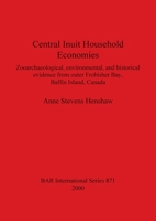 Central Inuit Household Economies: Zooarchaeological, Environmental, and Historical Evidence from Outer Frobisher Bay, Baffin Island, Canada 1841710733 Book Cover