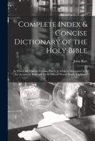 Complete Index & Concise Dictionary of the Holy Bible: In Which the Various Persons, Places, & Subjects Mentioned in It Are Accurately Referred To; & Difficult Words Briefly Explained 1016341407 Book Cover