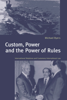 Custom, Power and the Power of Rules: International Relations and Customary International Law 0521634083 Book Cover
