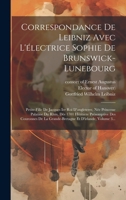 Correspondance De Leibniz Avec L'électrice Sophie De Brunswick-lunebourg: Petite-fille De Jacques Ier Roi D'angleterre, Née Princesse Palatine Du Rhin 1021029300 Book Cover