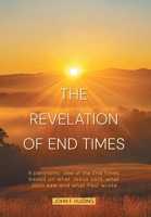 The Revelation of End Times: A panoramic view of the End Times, based on what Jesus said, what John saw and what Paul wrote 1038354749 Book Cover