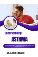 Understanding Asthma: Simple guidance to strengthen breathing control and minimize attacks B0H6689S4J Book Cover