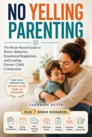 No Yelling Parenting: The Brain-Based Guide to Better Behavior, Emotional Regulation, and Lasting Parent–Child Connection B0HBXFSW7C Book Cover
