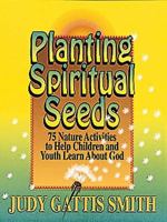 Planting Spiritual Seeds: 75 Nature Activities to Help Children and Youth Learn About God 0687105013 Book Cover