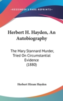 The Rev. Herbert H. Hayden: An Autobiography. the Mary Stannard Murder; Tried On Circumstantial Evidence 1275086195 Book Cover